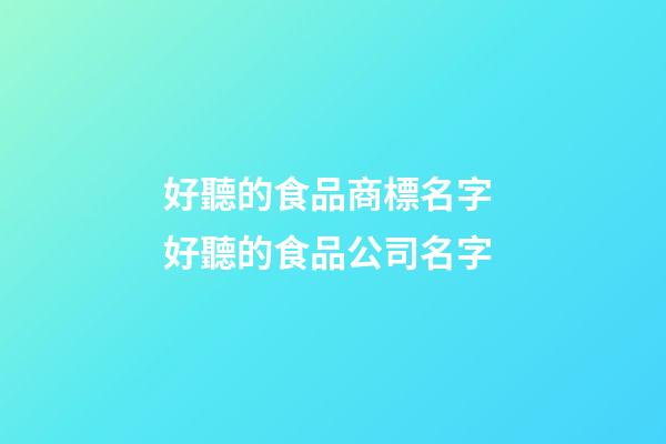 好聽的食品商標名字 好聽的食品公司名字-第1張-公司起名-玄機派
